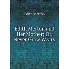 

Книга Edith Merton and Her Mother; Or, Never Grow Weary