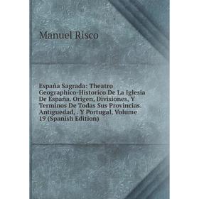 

Книга España Sagrada: Theatro Geographico-Historico De La Iglesia De España. Origen, Divisiones, Y Terminos De Todas Sus Provincias. Antiguedad, Y Por