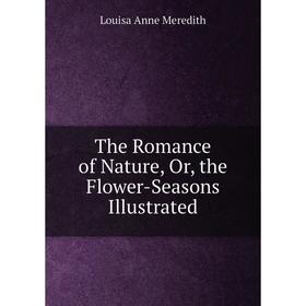 

Книга The Romance of Nature, Or, the Flower-Seasons Illustrated