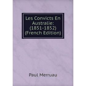 

Книга Les Convicts En Australie: (1851-1852)