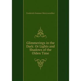 

Книга Glimmerings in the Dark: Or Lights and Shadows of the Olden Time