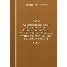 

Книга Geschichtliche Und Künstlerische Erläuterungen Zu L. Weisser's Bilder-Atlas Zur Weltgeschichte, Volume 1 (German Edition)