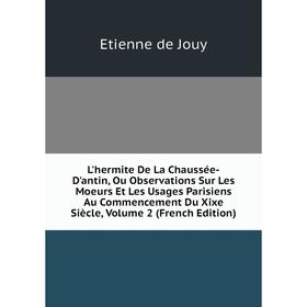 

Книга L'hermite De La Chaussée-D'antin, Ou Observations Sur Les Moeurs Et Les Usages Parisiens Au Commencement Du Xixe Siècle, Volume 2