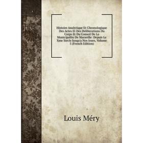 

Книга Histoire Analytique Et Chronologique Des Actes Et Des Deliberations Du Corps Et Du Conseil De La Municipalite De Marseille: Depuis Le Xme Siecle