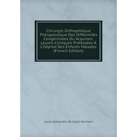 

Книга Chirurgie Orthopédique Thérapeutique Des Difformités Congénitales Ou Acquises: Leçons Cliniques Professées À L'hôpital Des Enfants Malades (Fren