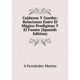 

Книга Calderon Y Goethe: Relaciones Entre El Mágico Prodigioso Y El Fausto (Spanish Edition)