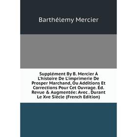 

Книга Supplément By B. Mercier À L'histoire De L'imprimerie De Prosper Marchand, Ou Additions Et Corrections Pour Cet Ouvrage. Éd. Revue Augmentée: