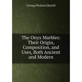 

Книга The Onyx Marbles: Their Origin, Composition, and Uses, Both Ancient and Modern