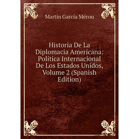 

Книга Historia De La Diplomacia Americana: Política Internacional De Los Estados Unidos, Volume 2 (Spanish Edition)