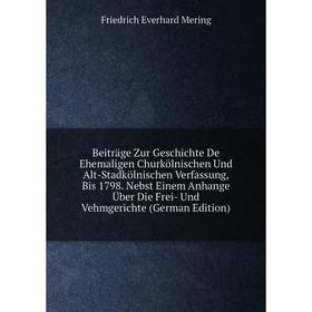 

Книга Beiträge Zur Geschichte De Ehemaligen Churkölnischen Und Alt-Stadkölnischen Verfassung, Bis 1798. Nebst Einem Anhange Über Die Frei- Und Vehmger