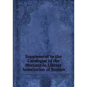 

Книга Supplement to the Catalogue of the Mercantile Library Association of Boston