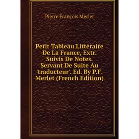 

Книга Petit Tableau Littéraire De La France, Extr. Suivis De Notes. Servant De Suite Au 'traducteur'. Ed. By P.F. Merlet (French Edition)