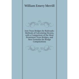 

Книга Iron Truss Bridges for Railroads: Methods of Calculating Strains, with a Comparison of the Most Prominent Truss Bridges, and New Formulas for Br
