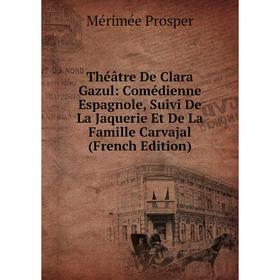 

Книга Théâtre De Clara Gazul: Comédienne Espagnole, Suivi De La Jaquerie Et De La Famille Carvajal (French Edition)