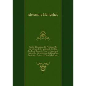 

Книга Traité Théorique Et Pratique De L'arbitrage International: Le Rôle Du Droit Dans Le Fonctionnement Actuel De L'institution Et Dans Ses Destinées