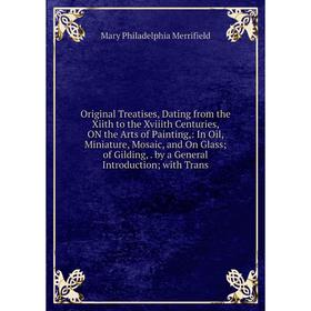 

Книга Original Treatises, Dating from the Xiith to the Xviiith Centuries, ON the Arts of Painting: In Oil, Miniature, Mosaic, and On Glass; of Gilding