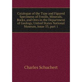 

Книга Catalogue of the Type and Figured Specimens of Fossils, Minerals, Rocks, and Ores in the Department of Geology, United States National Museum, I