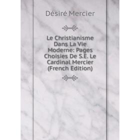 

Книга Le Christianisme Dans La Vie Moderne: Pages Choisies De SE Le Cardinal Mercier