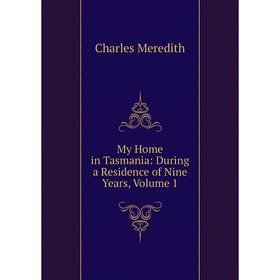 

Книга My Home in Tasmania: During a Residence of Nine Years, Volume 1