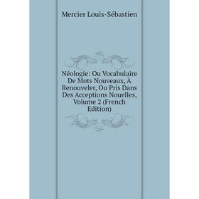 

Книга Néologie: Ou Vocabulaire De Mots Nouveaux, À Renouveler, Ou Pris Dans Des Acceptions Nouelles, Volume 2