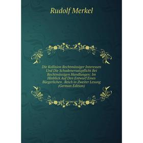 

Книга Die Kollision Rechtmässiger Interessen Und Die Schadenersatzpflicht Bei Rechtmässigen Handlungen: Im Hinblick Auf Den Entwurf Eines Bürgerlichen