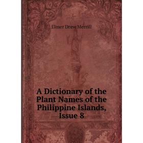 

Книга A Dictionary of the Plant Names of the Philippine Islands, Issue 8