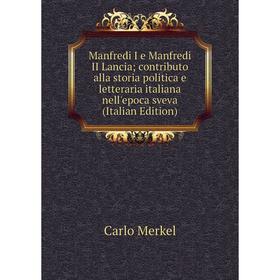 

Книга Manfredi I e Manfredi II Lancia; contributo alla storia politica e letteraria italiana nell'epoca sveva