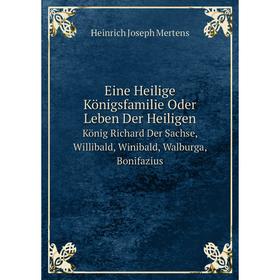 

Книга Eine Heilige Königsfamilie Oder Leben Der Heiligen. König Richard Der Sachse, Willibald, Winibald, Walburga, Bonifazius