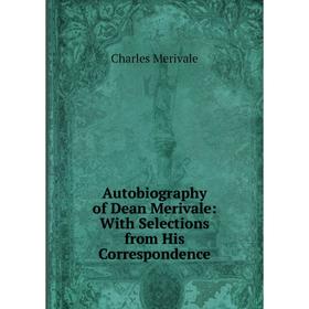 

Книга Autobiography of Dean Merivale: With Selections from His Correspondence