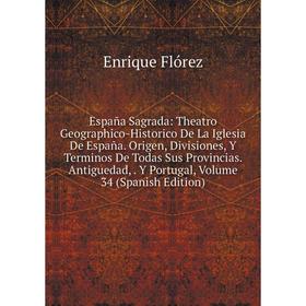 

Книга España Sagrada: Theatro Geographico-Historico De La Iglesia De España. Origen, Divisiones, Y Terminos De Todas Sus Provincias. Antiguedad, Y Por