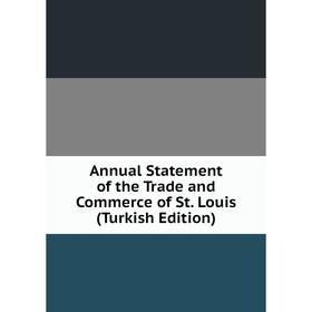

Книга Annual Statement of the Trade and Commerce of St. Louis (Turkish Edition)