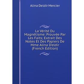 

Книга La Vérité Du Magnétisme: Prouvée Par Les Faits; Extrait Des Notes Et Des Papiers De Mme Alina D'eldir