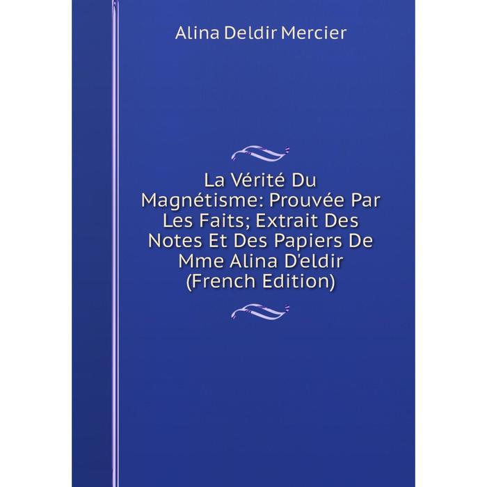 фото Книга la vérité du magnétisme: prouvée par les faits; extrait des notes et des papiers de mme alina d'eldir nobel press