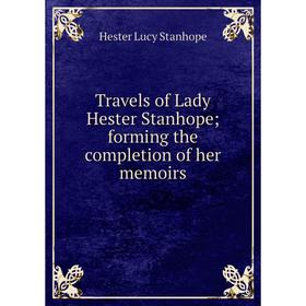 

Книга Travels of Lady Hester Stanhope; forming the completion of her memoirs