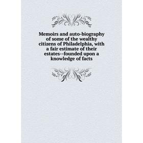 

Книга Memoirs and auto-biography of some of the wealthy citizens of Philadelphia, with a fair estimate of the ir eStates — founded upon a knowledge of