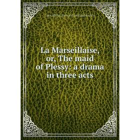 

Книга La Marseillaise or the maid of Plessy: a drama in three acts