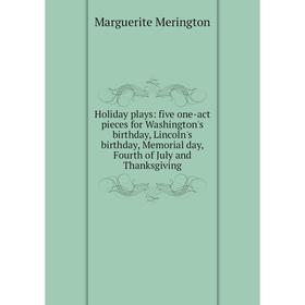 

Книга Holiday plays: five one-act pieces for Washington's birthday, Lincoln's birthday, Memorial day, Fourth of July and Thanksgiving