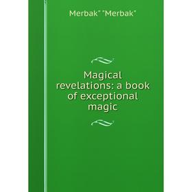 

Книга Magical revelations: a book of exceptional magic