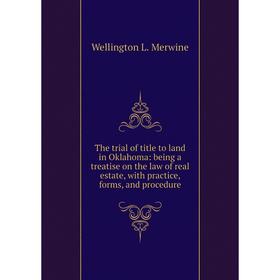 

Книга The trial of title to land in Oklahoma: being a treatise on the law of real estate, with practice, forms, and procedure