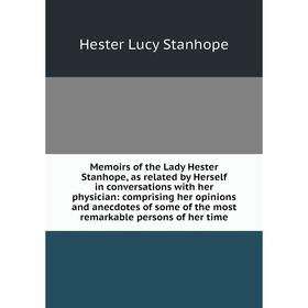 

Книга Memoirs of the Lady Hester Stanhope, as related by Herself in conversations with her physician: comprising her opinions and anecdotes of some