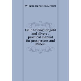 

Книга Field testing for gold and silver: a practical manual for prospectors and miners