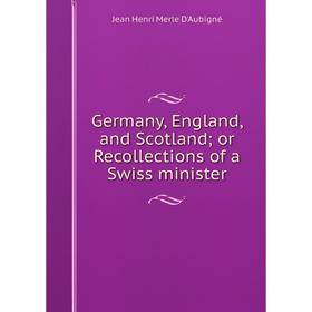 

Книга Germany, England, and Scotland; or Recollections of a Swiss minister