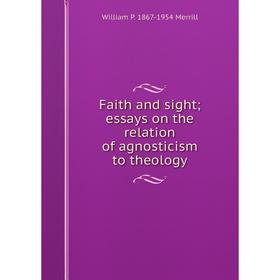 

Книга Faith and sight; essays on the relation of agnosticism to theology