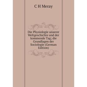 

Книга Die Physiologie unserer Weltgeschichte und der kommende Tag; die Grundlagen der Sociologie (German Edition)