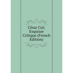 

Книга César Cui; Esquisse Critique (French Edition)