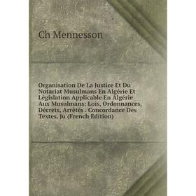 

Книга Organisation De La Justice Et Du Notariat Musulmans En Algérie Et Législation Applicable En Algérie Aux Musulmans: Lois, Ordonnances, Décrets, A