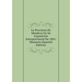 

Книга La Provincia De Mendoza En Su Exposición Interprovincial De 1885: Memoria