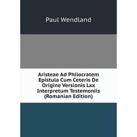 

Книга Aristeae Ad Philocratem Epistula Cum Ceteris De Origine Versionis Lxx Interpretum Testemoniis (Romanian Edition)