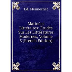 

Книга Matinées littéraire s: Études Sur Les Littératures Modernes, Volume 3