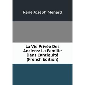 

Книга La Vie Privée Des Anciens: La Famille Dans L'antiquité